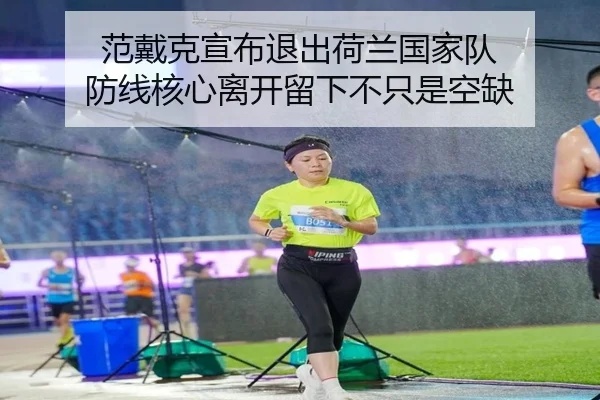 范戴克宣布退出荷兰国家队 防线核心离开留下不只是空缺 - hth
